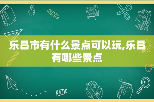 乐昌市有什么景点可以玩,乐昌有哪些景点