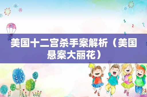 美国十二宫杀手案解析（美国悬案大丽花）