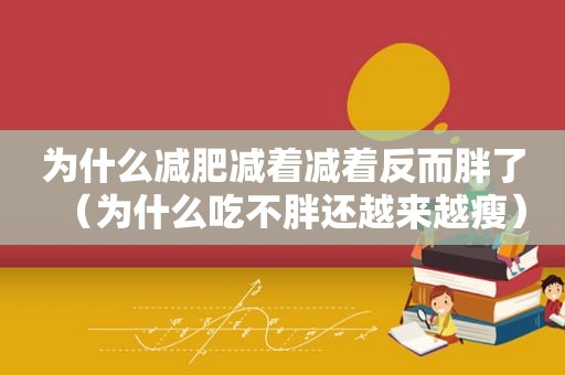 为什么减肥减着减着反而胖了（为什么吃不胖还越来越瘦）