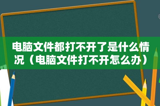 电脑文件都打不开了是什么情况（电脑文件打不开怎么办）