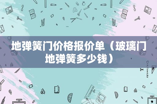 地弹簧门价格报价单（玻璃门地弹簧多少钱）
