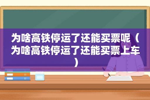 为啥高铁停运了还能买票呢（为啥高铁停运了还能买票上车）