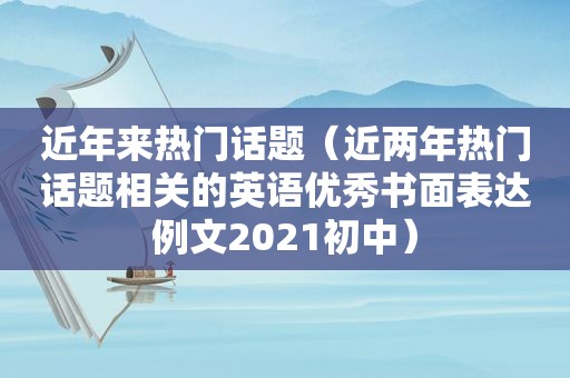 近年来热门话题（近两年热门话题相关的英语优秀书面表达例文2021初中）