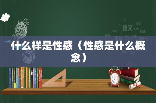 什么样是性感（性感是什么概念）