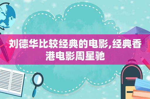 刘德华比较经典的电影,经典香港电影周星驰