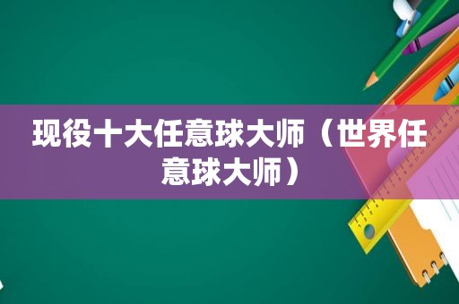 现役十大任意球大师（世界任意球大师）