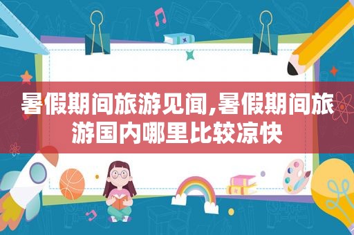 暑假期间旅游见闻,暑假期间旅游国内哪里比较凉快