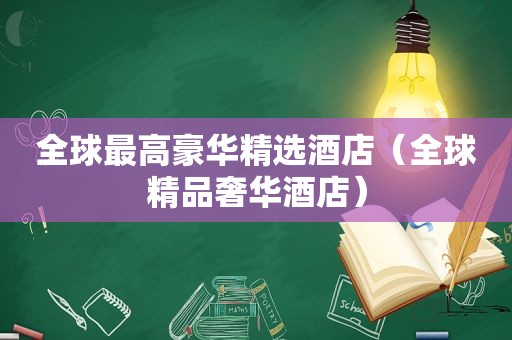 全球最高豪华 *** 酒店（全球精品奢华酒店）
