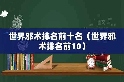 世界邪术排名前十名（世界邪术排名前10）
