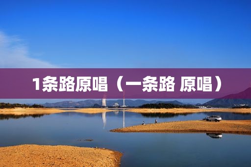 1条路原唱（一条路 原唱）