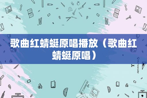 歌曲红蜻蜓原唱播放（歌曲红蜻蜓原唱）