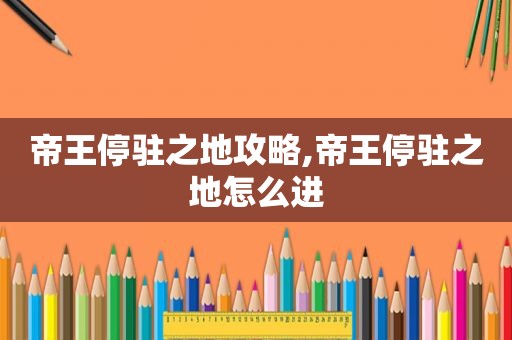 帝王停驻之地攻略,帝王停驻之地怎么进