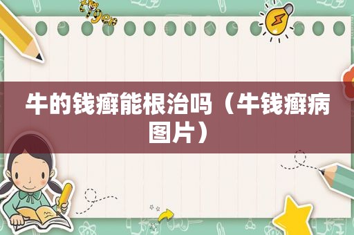 牛的钱癣能根治吗（牛钱癣病图片）