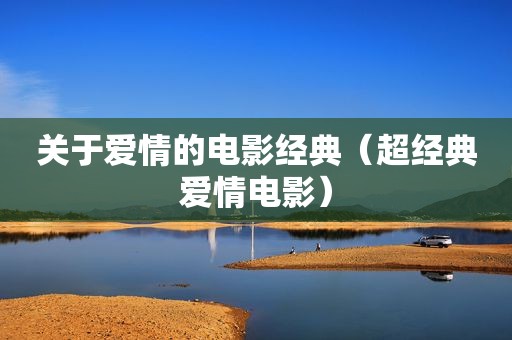 关于爱情的电影经典（超经典爱情电影）