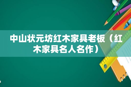中山状元坊红木家具老板（红木家具名人名作）