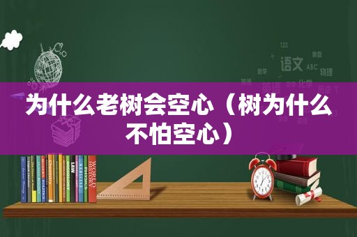 为什么老树会空心（树为什么不怕空心）