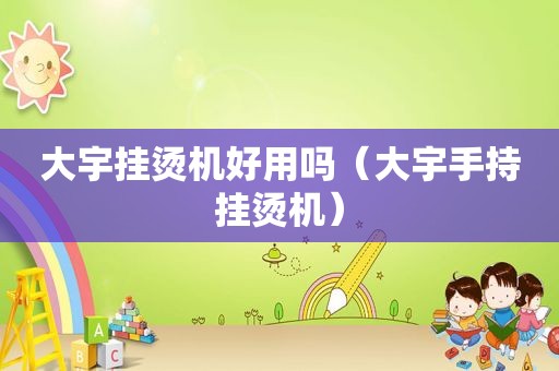 大宇挂烫机好用吗（大宇手持挂烫机）