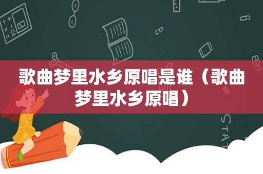 歌曲梦里水乡原唱是谁（歌曲梦里水乡原唱）
