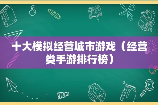 十大模拟经营城市游戏（经营类手游排行榜）