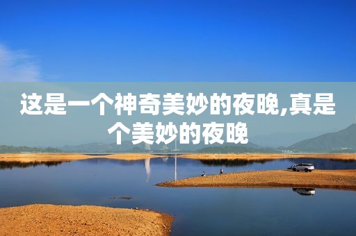 这是一个神奇美妙的夜晚,真是个美妙的夜晚