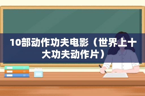 10部动作功夫电影（世界上十大功夫动作片）