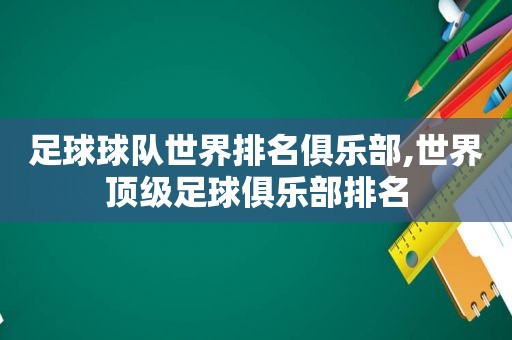足球球队世界排名俱乐部,世界顶级足球俱乐部排名