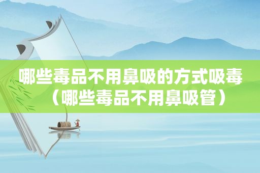 哪些 *** 不用鼻吸的方式 *** （哪些 *** 不用鼻吸管）