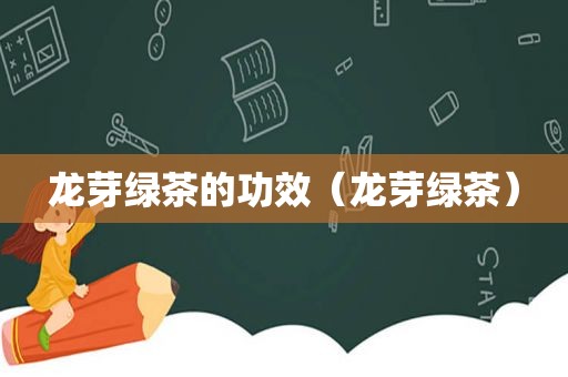 龙芽绿茶的功效（龙芽绿茶）