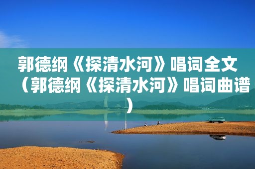 郭德纲《探清水河》唱词全文（郭德纲《探清水河》唱词曲谱）