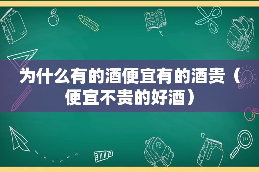 为什么有的酒便宜有的酒贵（便宜不贵的好酒）