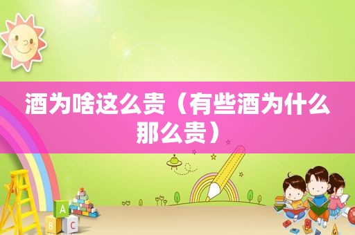 酒为啥这么贵（有些酒为什么那么贵）