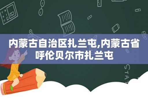 内蒙古自治区扎兰屯,内蒙古省呼伦贝尔市扎兰屯