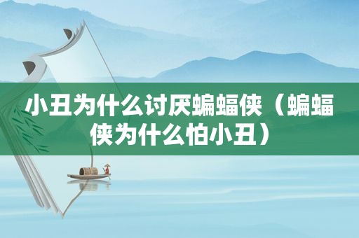 小丑为什么讨厌蝙蝠侠（蝙蝠侠为什么怕小丑）