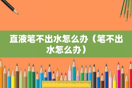 直液笔不出水怎么办（笔不出水怎么办）