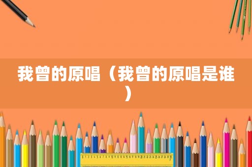 我曾的原唱（我曾的原唱是谁）