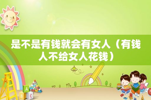 是不是有钱就会有女人（有钱人不给女人花钱）