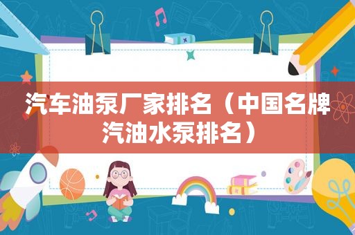 汽车油泵厂家排名（中国名牌汽油水泵排名）