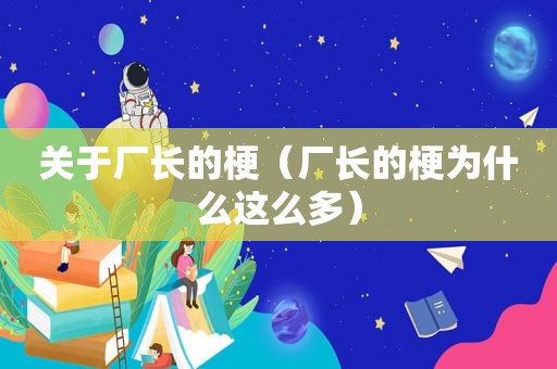 关于厂长的梗（厂长的梗为什么这么多）