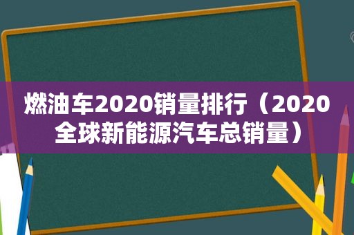 燃油车2020销量排行（2020全球新能源汽车总销量）