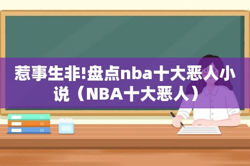 惹事生非!盘点nba十大恶人小说（NBA十大恶人）