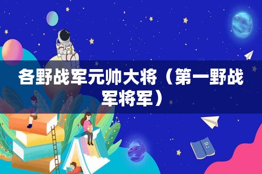 各野战军元帅大将（第一野战军将军）