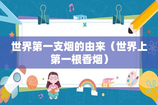 世界第一支烟的由来（世界上第一根香烟）