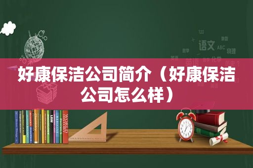 好康保洁公司简介（好康保洁公司怎么样）