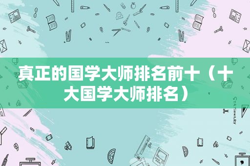 真正的国学大师排名前十（十大国学大师排名）