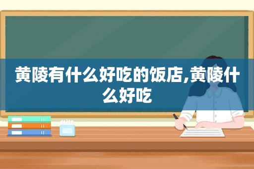 黄陵有什么好吃的饭店,黄陵什么好吃
