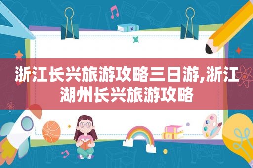 浙江长兴旅游攻略三日游,浙江湖州长兴旅游攻略