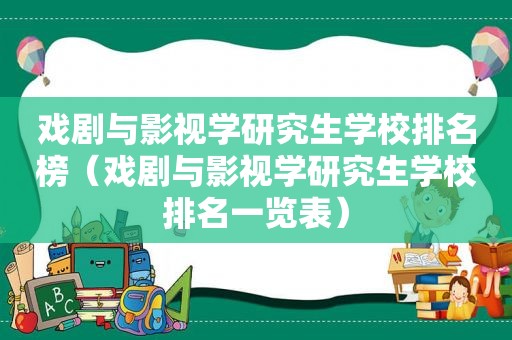 戏剧与影视学研究生学校排名榜（戏剧与影视学研究生学校排名一览表）