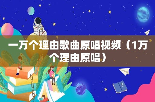 一万个理由歌曲原唱视频（1万个理由原唱）
