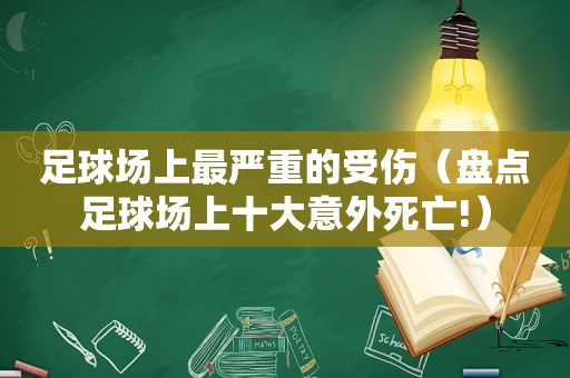 足球场上最严重的受伤（盘点足球场上十大意外死亡!）