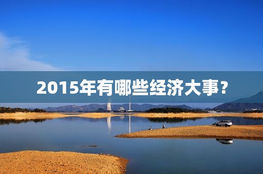 2015年有哪些经济大事？